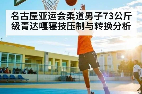 名古屋亚运会柔道男子73公斤级青达嘎寝技压制与转换分析